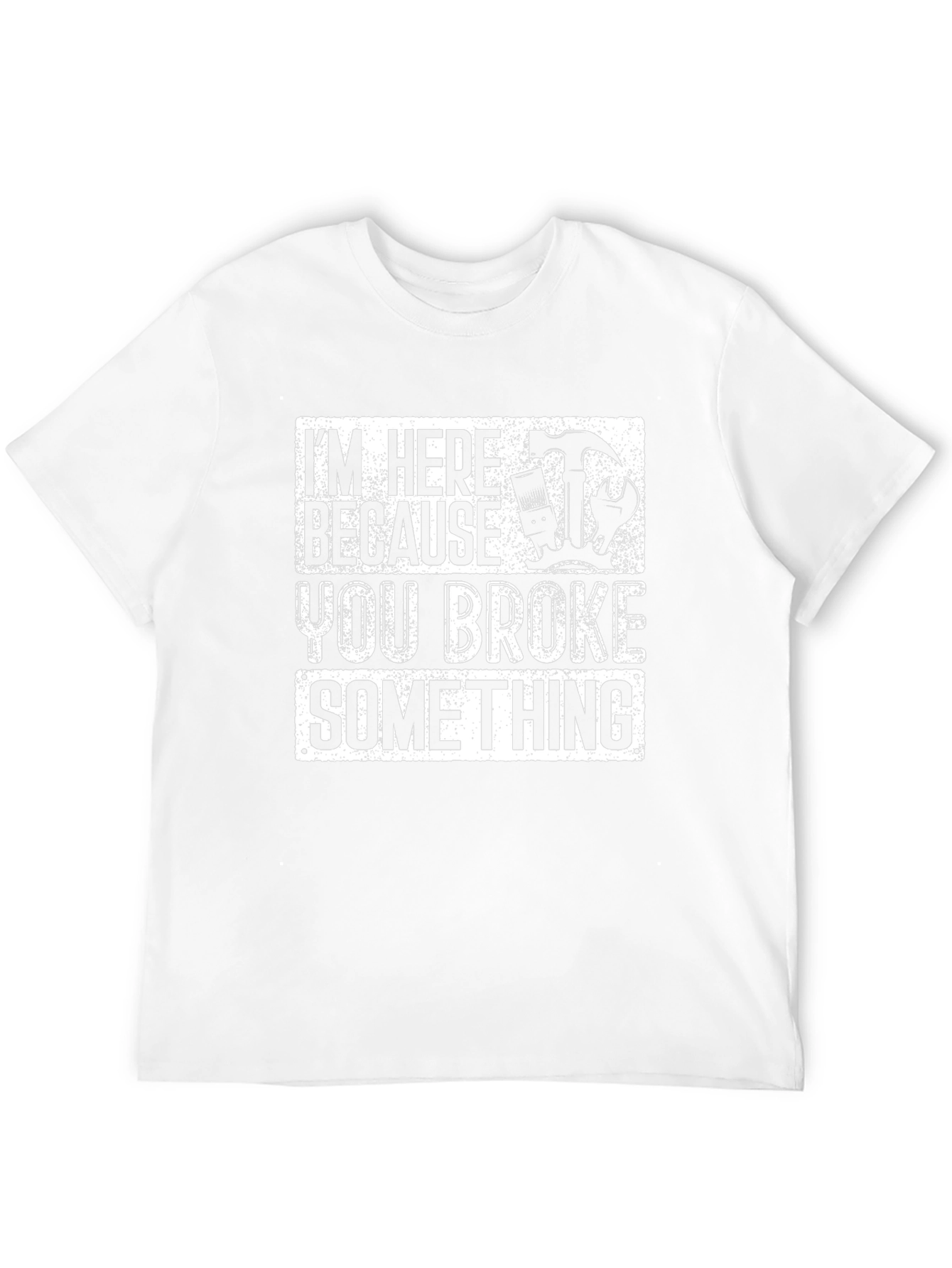 Im Here Because You Broke Something T-Shirt Funny Gift