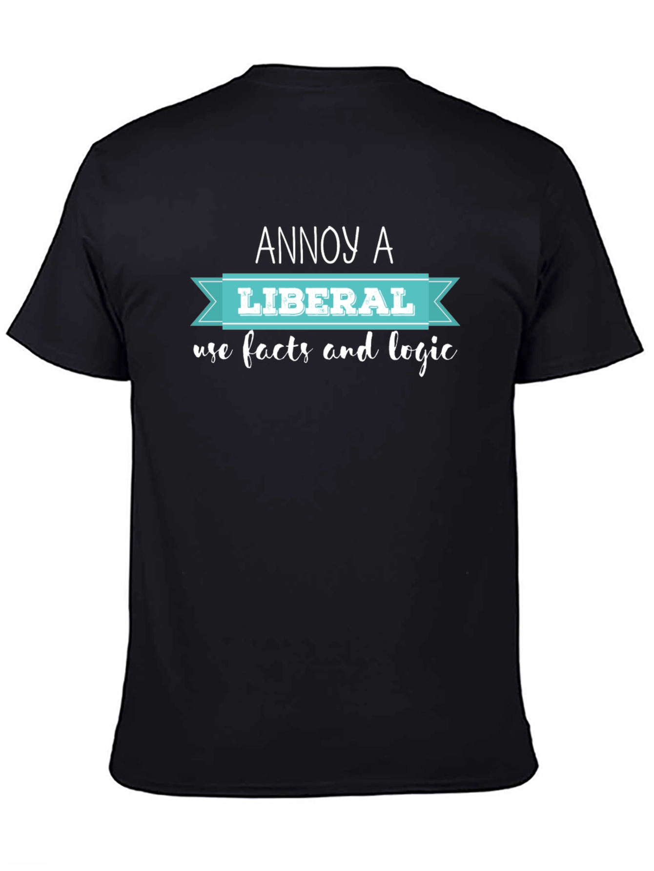 Annoy A Liberal T-Shirt: Facts & Logic