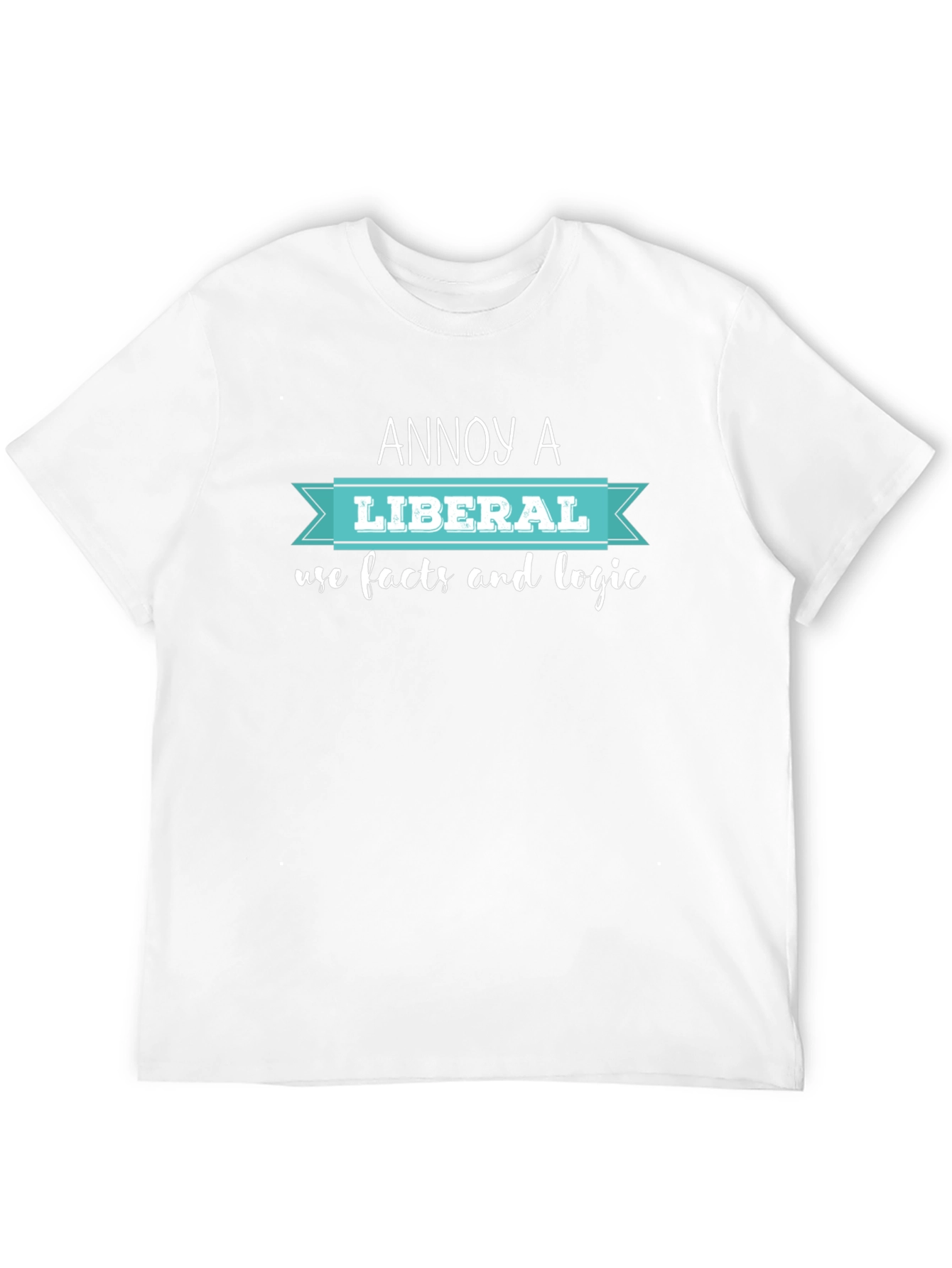 Annoy A Liberal T-Shirt: Facts & Logic