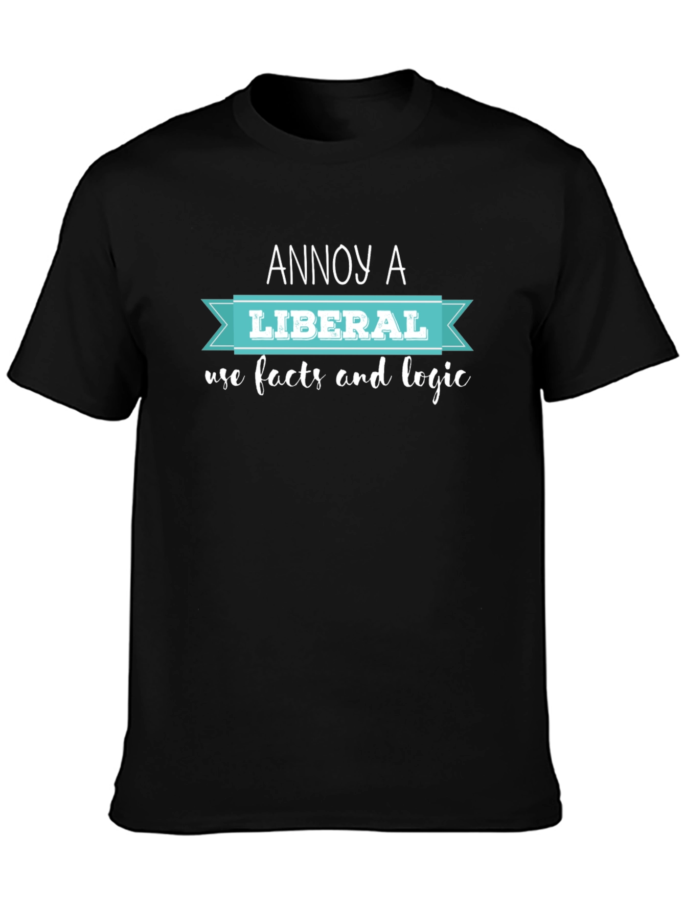 Annoy A Liberal T-Shirt: Facts & Logic