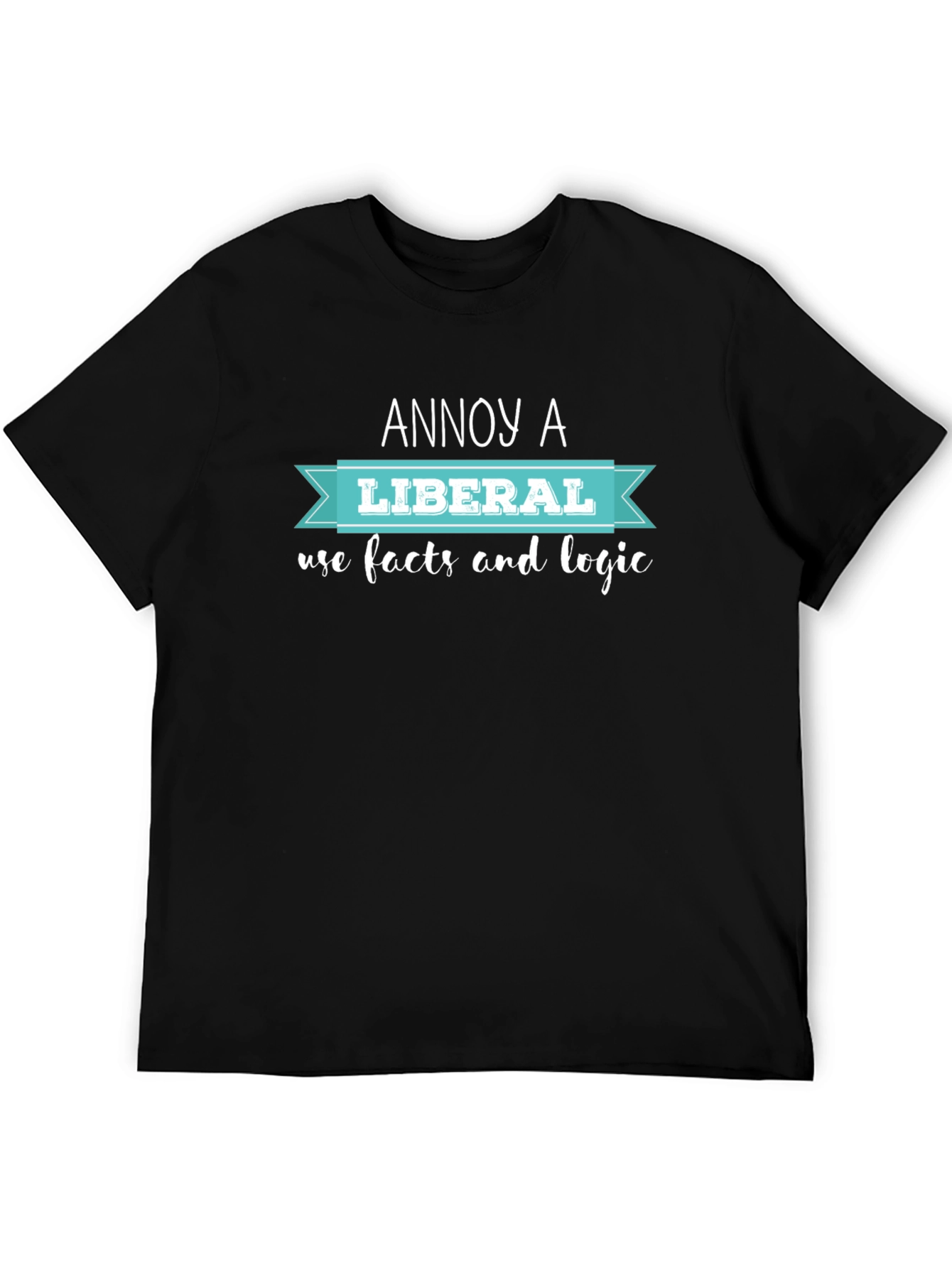 Annoy A Liberal T-Shirt: Facts & Logic