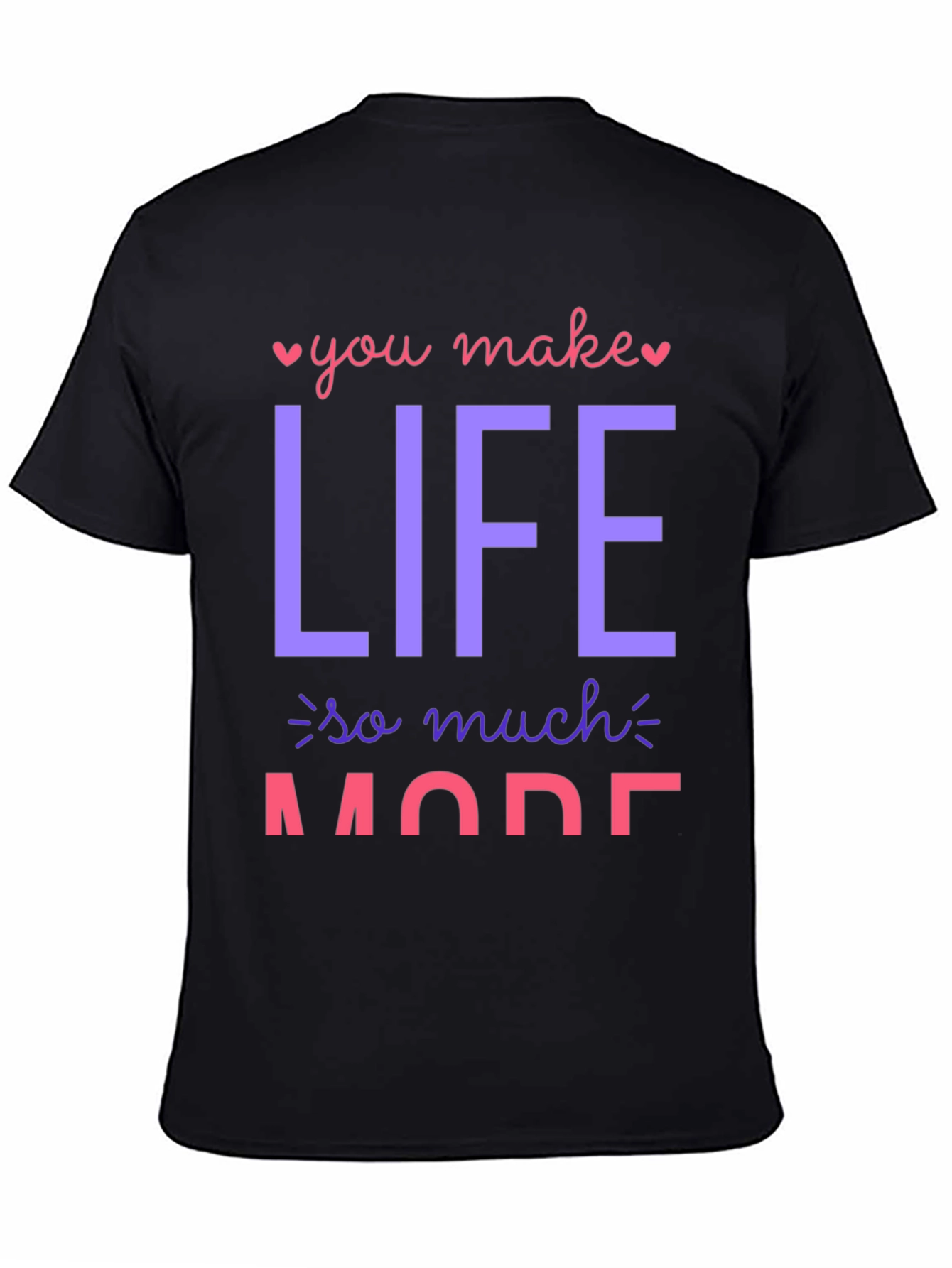You Make Life So Much More Graphic T-Shirt