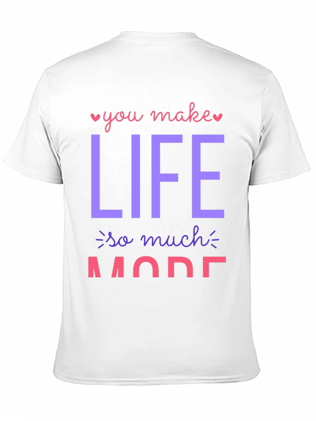 You Make Life So Much More Graphic T-Shirt