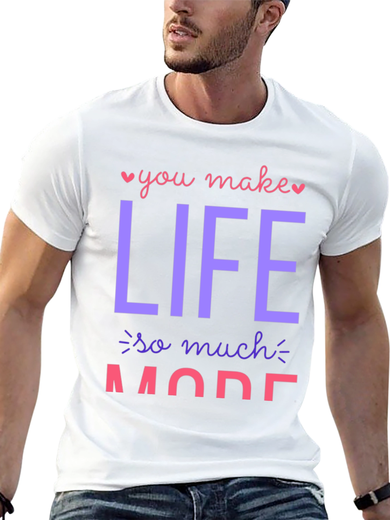 You Make Life So Much More Graphic T-Shirt