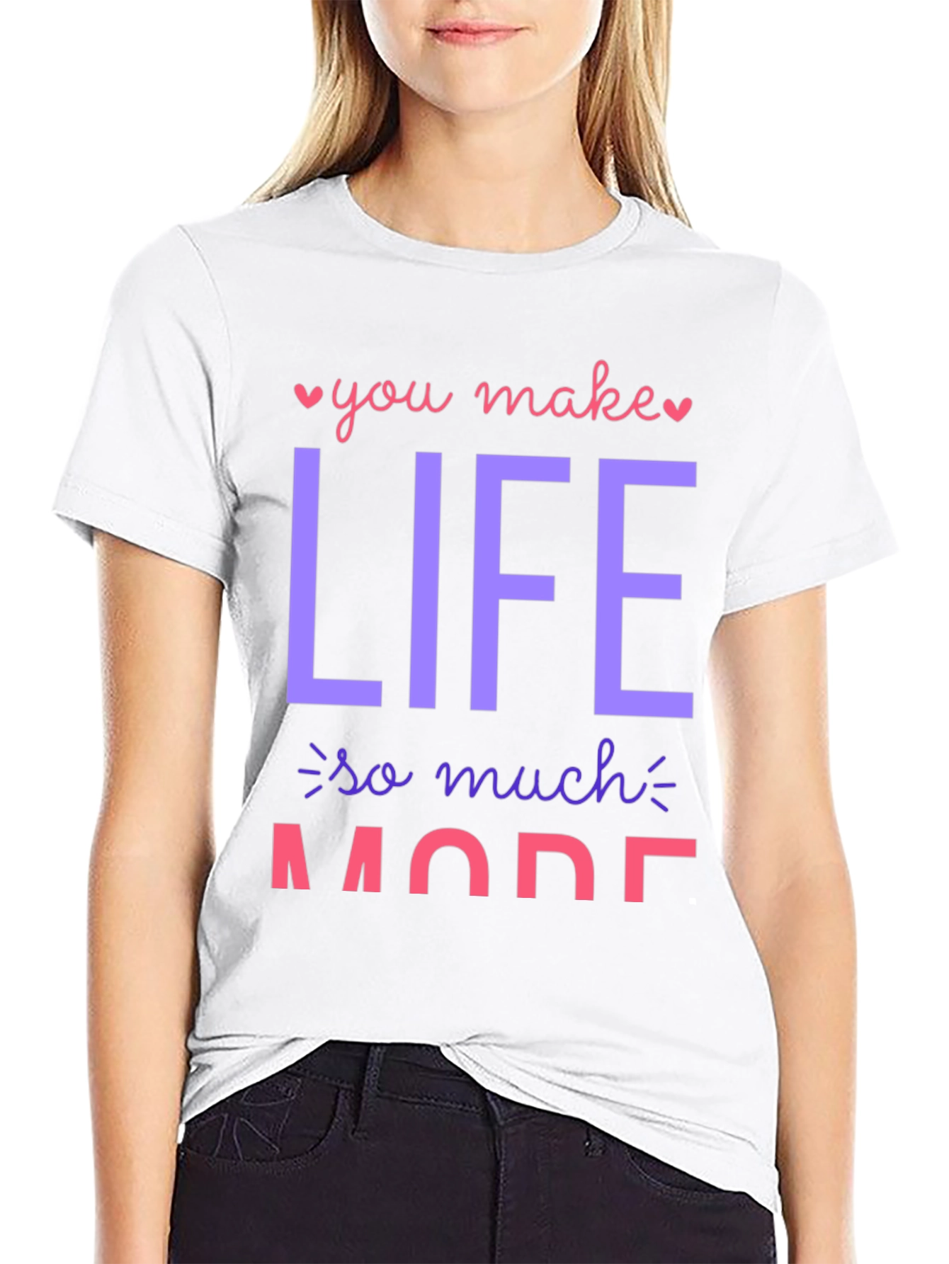You Make Life So Much More Graphic T-Shirt