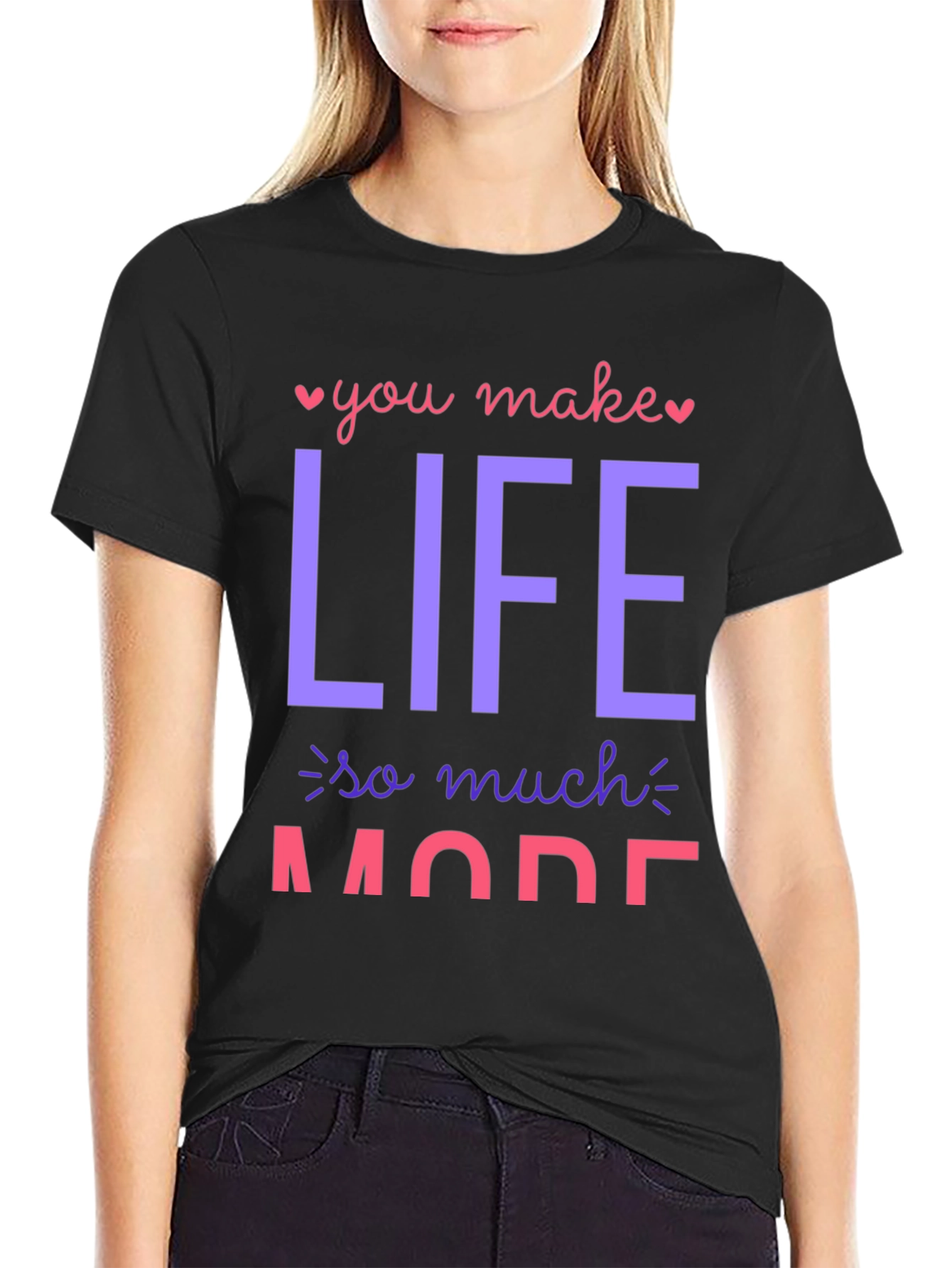 You Make Life So Much More Graphic T-Shirt
