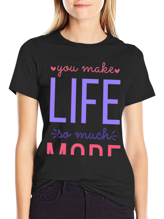 You Make Life So Much More Graphic T-Shirt