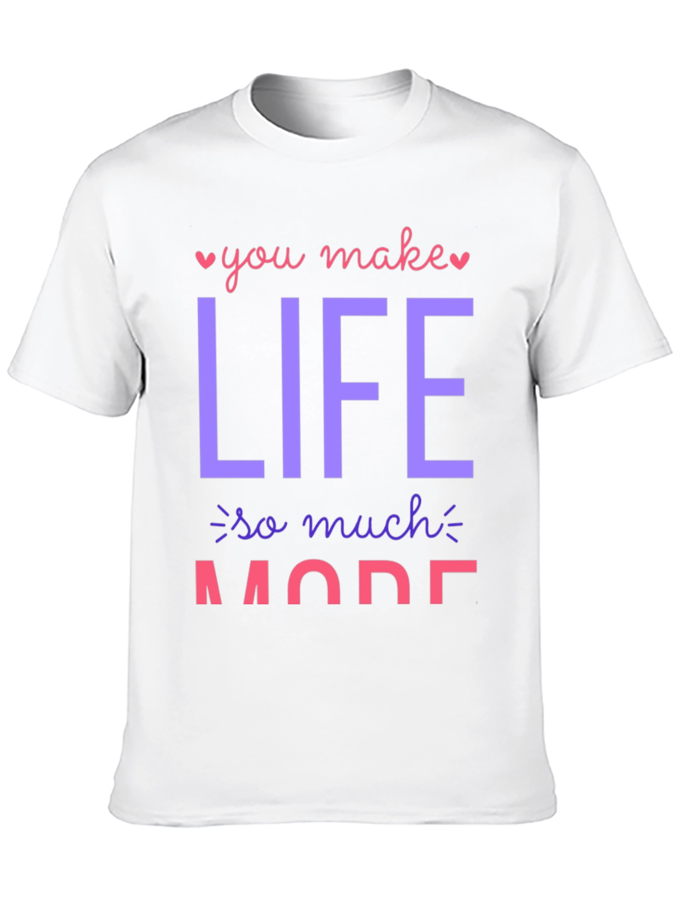 You Make Life So Much More Graphic T-Shirt