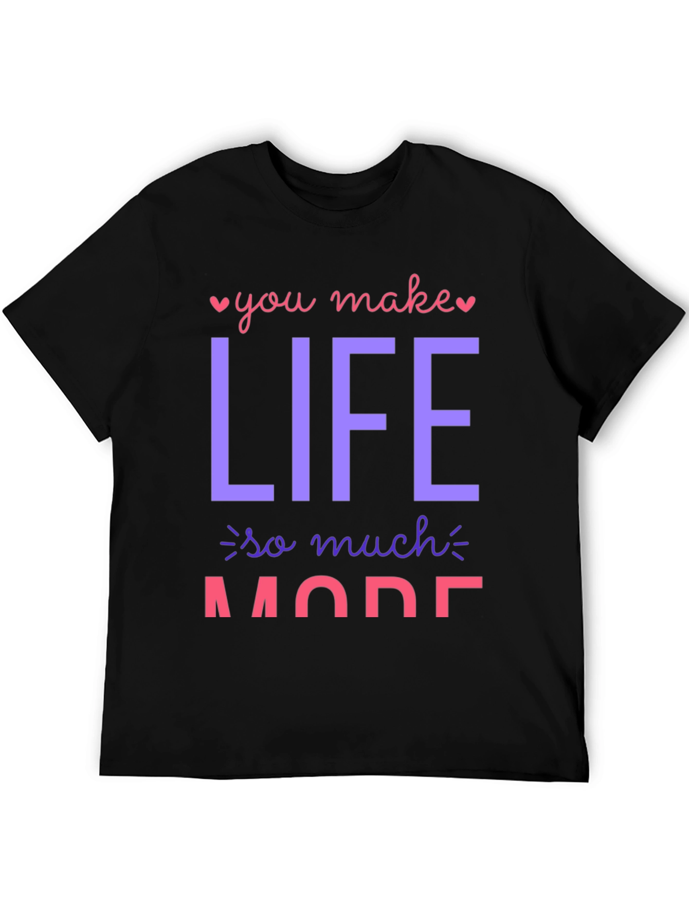 You Make Life So Much More Graphic T-Shirt