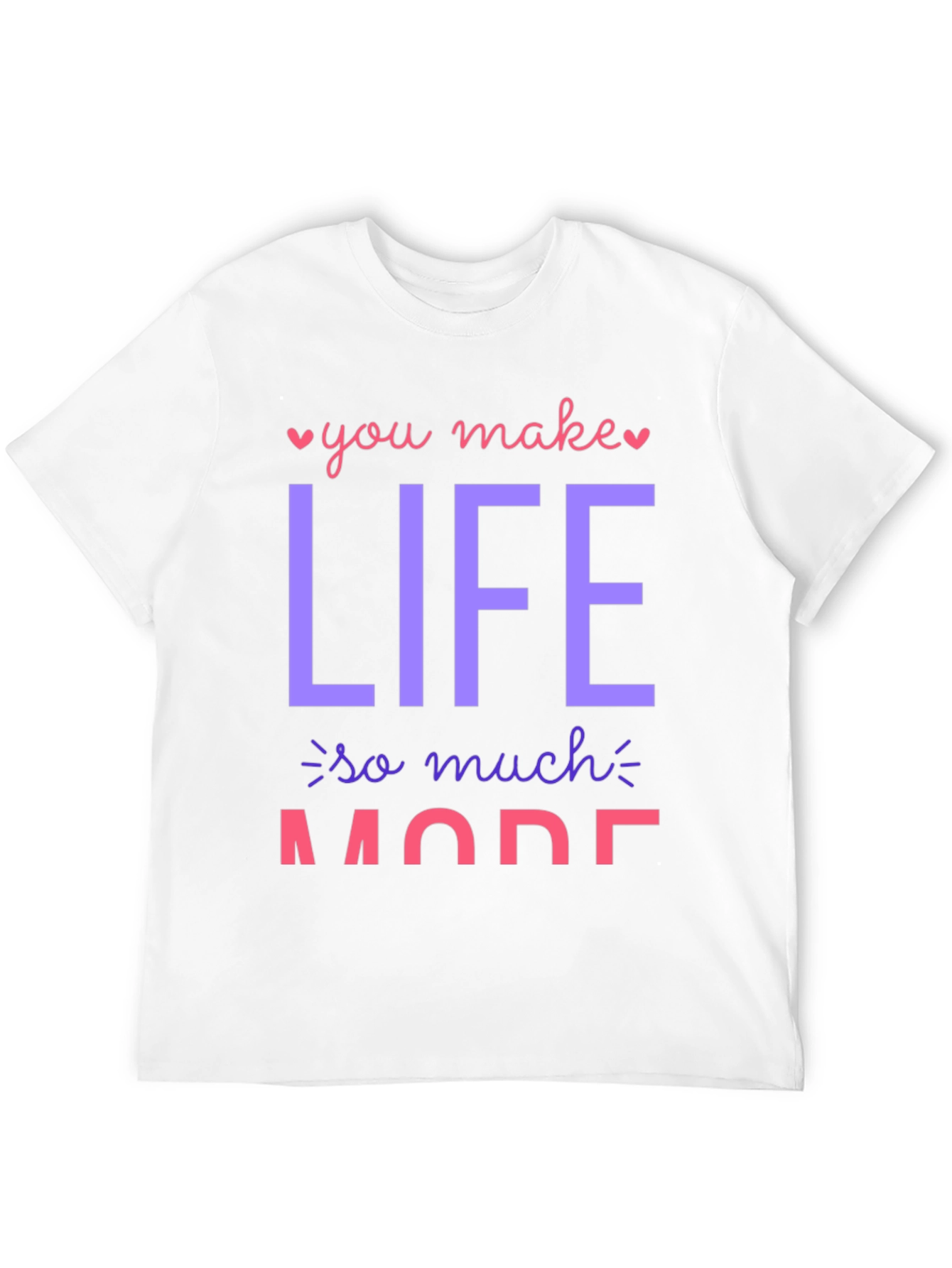 You Make Life So Much More Graphic T-Shirt