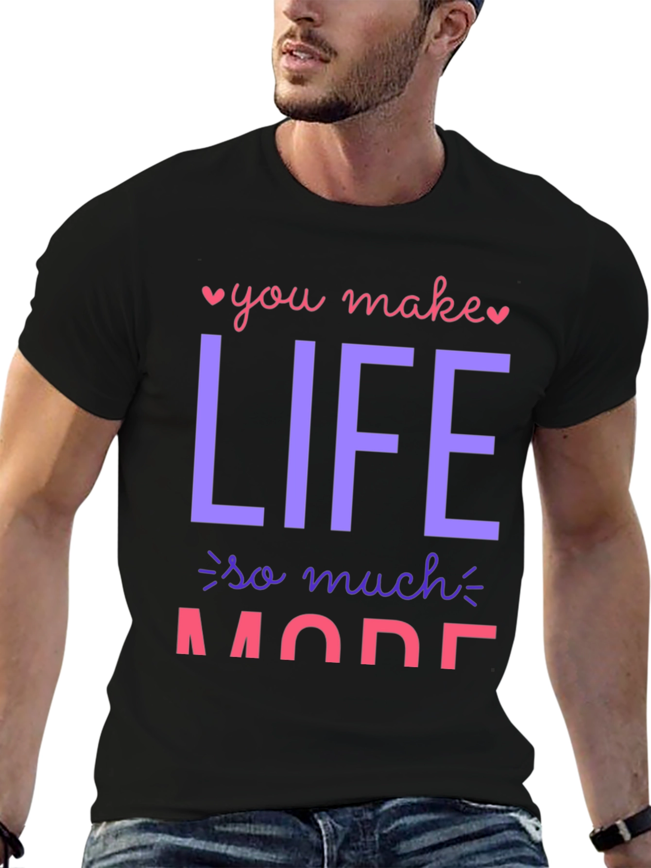 You Make Life So Much More Graphic T-Shirt