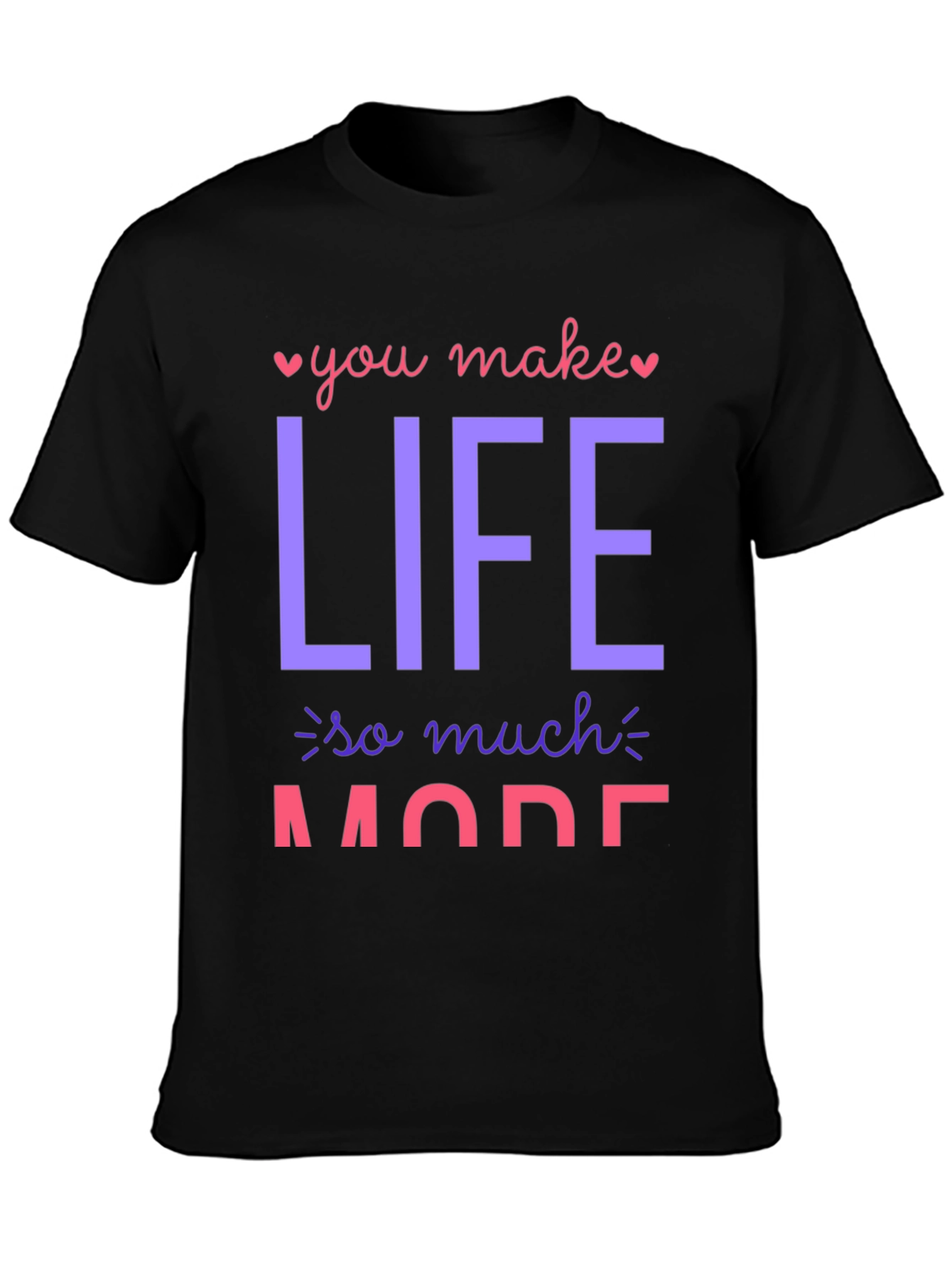 You Make Life So Much More Graphic T-Shirt