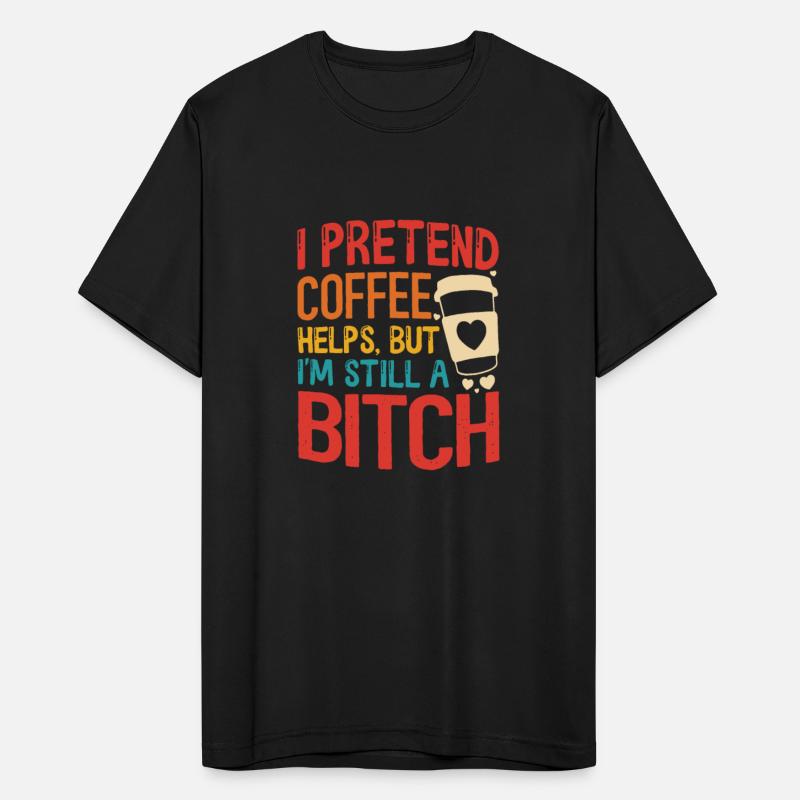 I Pretend Coffee Helps, But I'm Still A Bitch
