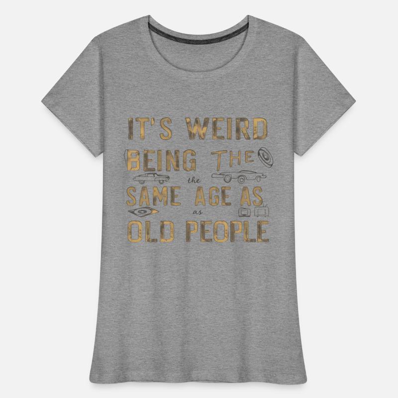 its weird being the same age as old people