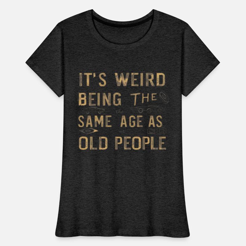 its weird being the same age as old people