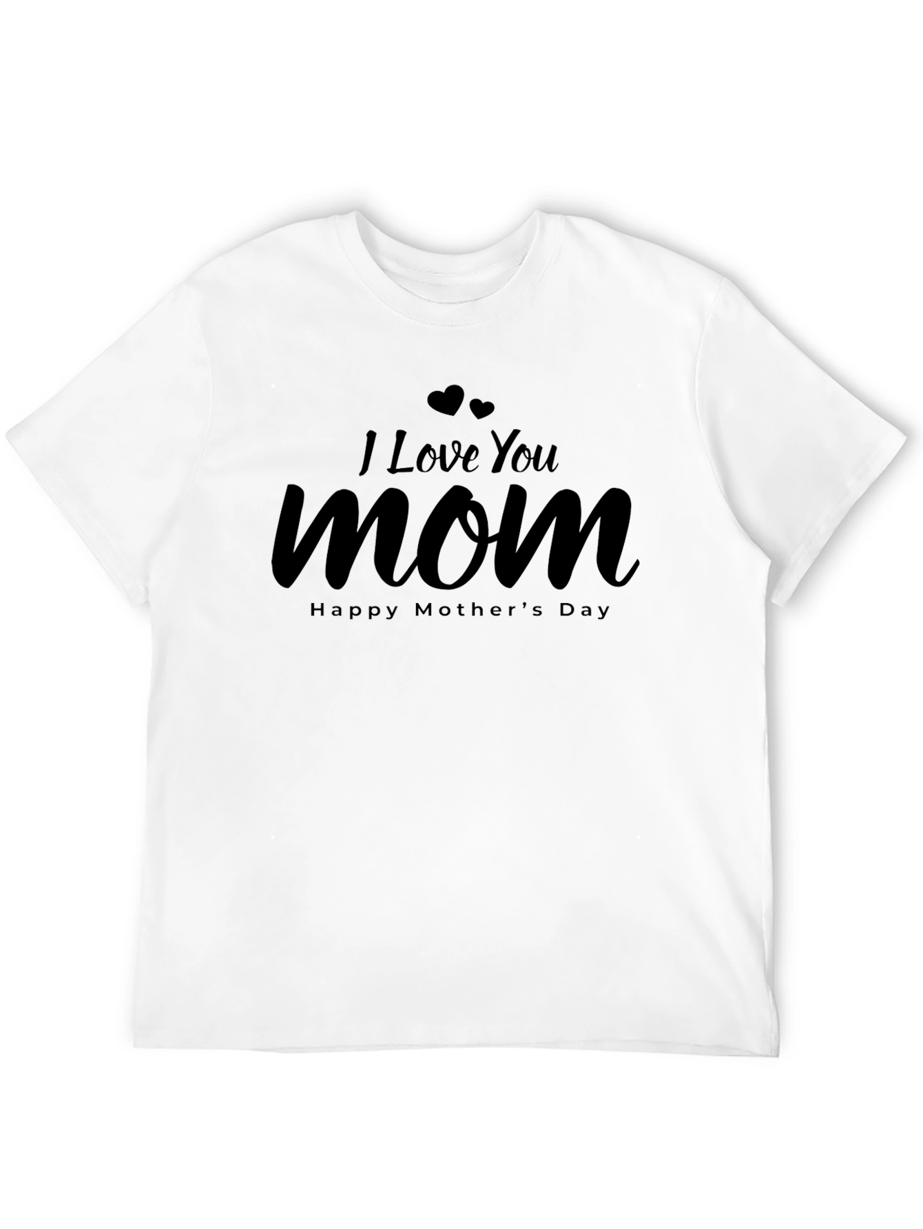 I Love You Mom T-Shirt - Happy Mothers Day!