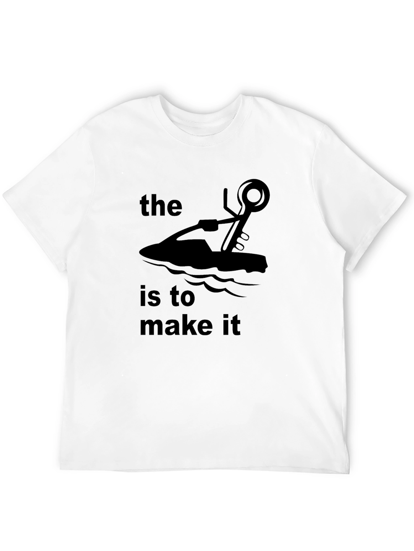 The Jet Ski Is To Make It T-Shirt