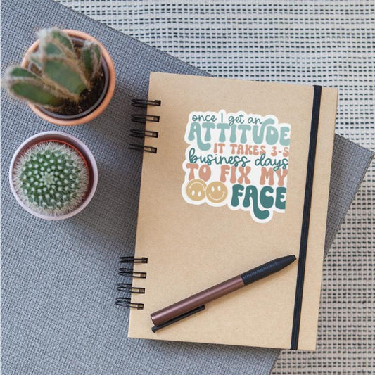 Once I Get An Attitude It Takes 3-5 Business Days