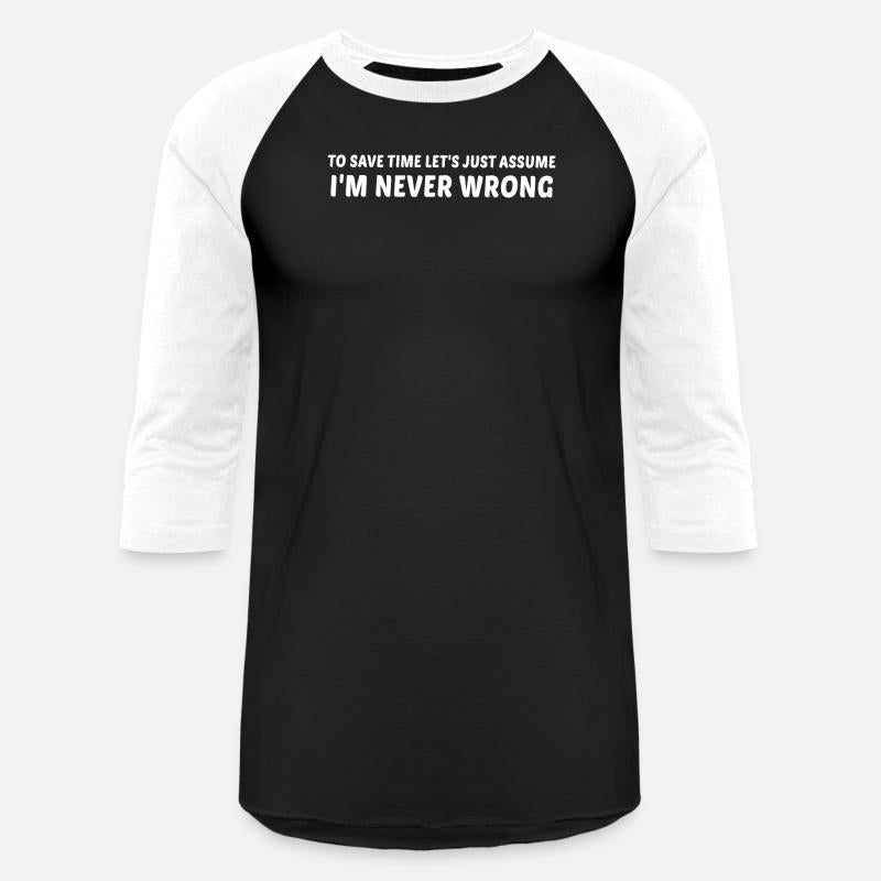 To Save Time Let's Assume I'm Never Wrong Always