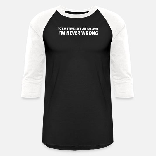 To Save Time Let's Assume I'm Never Wrong Always