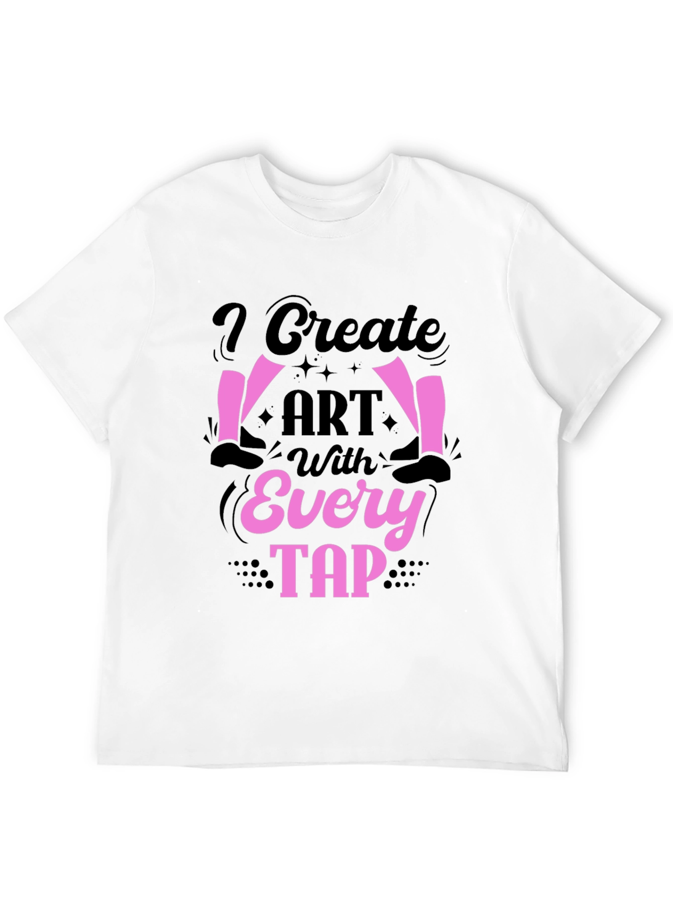 I Create Art With Every Tap Dancer T-Shirt