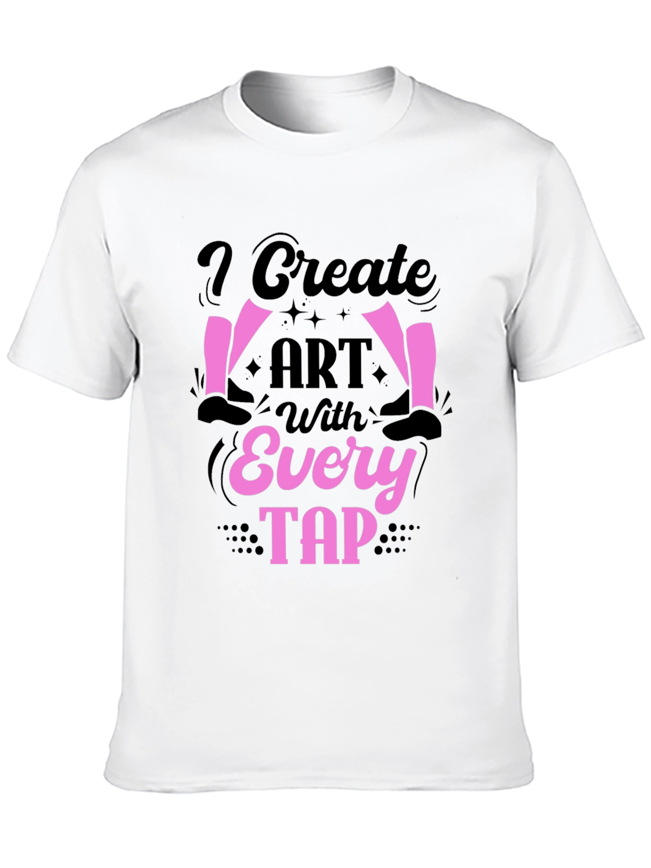 I Create Art With Every Tap Dancer T-Shirt