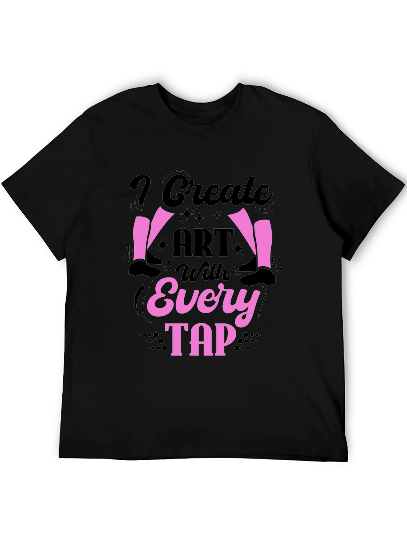 I Create Art With Every Tap Dancer T-Shirt